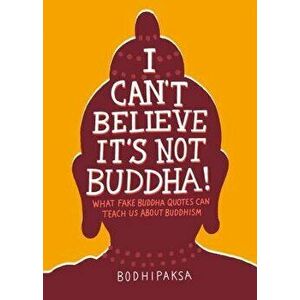 I Can't Believe It's Not Buddha!: What Fake Buddha Quotes Can Teach Us about Buddhism, Paperback - Bodhipaksa imagine