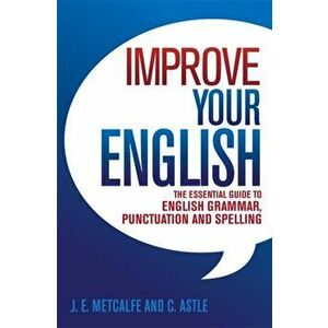 Improve Your English. The Essential Guide to English Grammar, Punctuation and Spelling, Paperback - Cedric Astle imagine