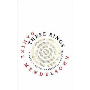 Three Rings: A Tale of Exile, Narrative, and Fate, Hardcover - Daniel Mendelsohn imagine