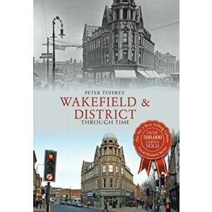 Wakefield & District Through Time. UK ed., Paperback - Peter Tuffrey imagine