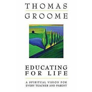 Educating for Life: A Spiritual Vision for Every Teacher and Parent, Paperback - Thomas Groome imagine