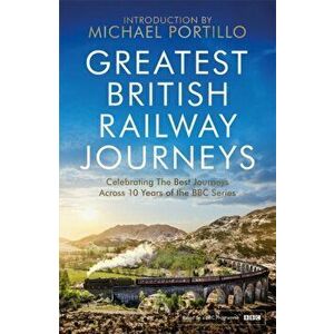 Greatest British Railway Journeys. Celebrating the greatest journeys from the BBC's beloved railway travel series, Paperback - Michael Portillo imagine