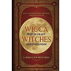 Wicca, Witch Craft, Witches and Paganism: A Bible on Witches: Witch Book (Witches, Spells and Magic 1), Paperback - Julia Steyson imagine