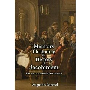 Memoirs Illustrating the History of Jacobinism - Part 1: The Antichristian Conspiracy, Hardcover - Augustin Barruel imagine