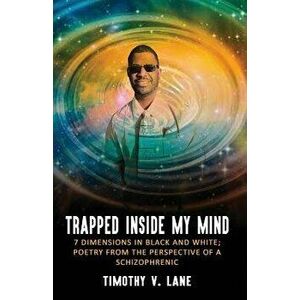 Trapped Inside My Mind: 7 Dimenions in Black and White; Poetry from the Perspective of a Schizophrenic, Paperback - Timothy V. Lane imagine