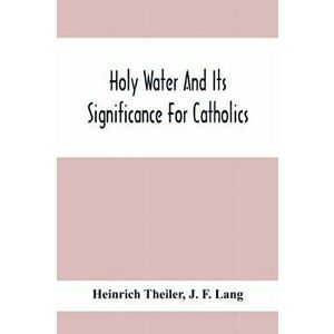 Holy Water And Its Significance For Catholics, Paperback - Heinrich Theiler imagine