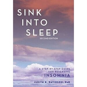 Sink Into Sleep: A Step-By-Step Guide for Reversing Insomnia, Paperback - Judith R. Davidson imagine