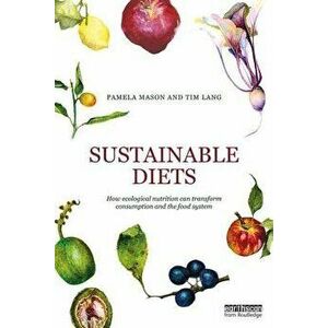 Sustainable Diets. How Ecological Nutrition Can Transform Consumption and the Food System, Paperback - Tim Lang imagine