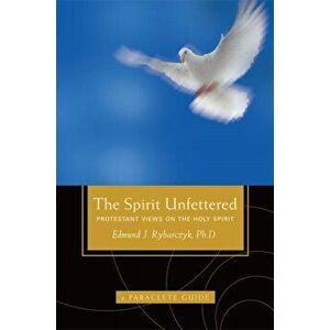 The Spirit Unfettered. Protestant Views on the Holy Spirit, Paperback - Ph.D. Edward Rybarczyk imagine