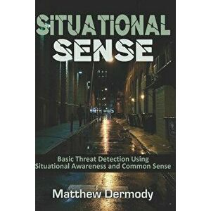 Situational Sense: Basic Threat Detection Using Situational Awareness and Common Sense, Paperback - Matthew Dermody imagine