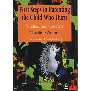 First Steps in Parenting the Child who Hurts. Tiddlers and Toddlers, Paperback - Caroline Archer imagine