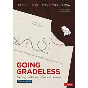 Going Gradeless, Grades 6-12: Shifting the Focus to Student Learning, Paperback - Elise B. Burns imagine