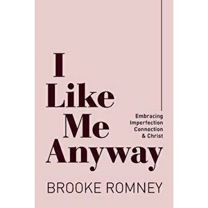 I Like Me Anyway: Embracing Imperfection, Connection & Christ, Paperback - Brooke Romney imagine