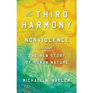 The Third Harmony: Nonviolence and the New Story of Human Nature, Paperback - Michael N. Nagler imagine
