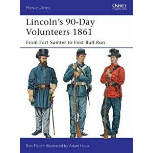 Lincoln's 90-Day Volunteers 1861. From Fort Sumter to First Bull Run, Paperback - Ron Field imagine