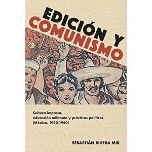 Edición Y Comunismo: Cultura Impresa, Educación Militante Y Prácticas Políticas (México, 1930-1940), Paperback - Sebastián Rivera Mir imagine