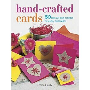 Hand-Crafted Cards. 50 Step-by-Step Projects for Every Celebration, Paperback - Emma Hardy imagine