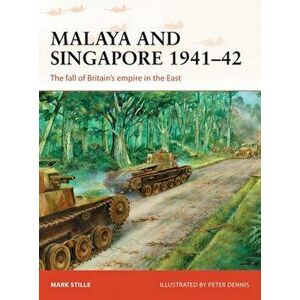 Malaya and Singapore 1941-42. The fall of Britain's empire in the East, Paperback - Mark Stille imagine