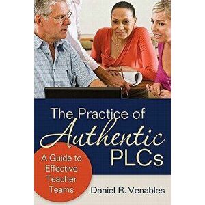 The Practice of Authentic PLCs: A Guide to Effective Teacher Teams, Paperback - Daniel R. Venables imagine