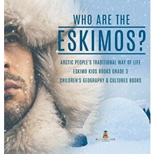 Who are the Eskimos? - Arctic People's Traditional Way of Life - Eskimo Kids Books Grade 3 - Children's Geography & Cultures Books - *** imagine
