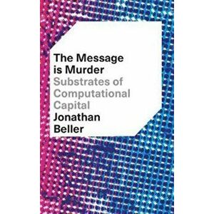 Message is Murder. Substrates of Computational Capital, Paperback - Jonathan Beller imagine