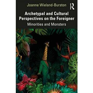 Archetypal and Cultural Perspectives on the Foreigner. Minorities and Monsters, Paperback - Joanne Wieland-Burston imagine
