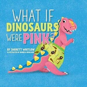 What If Dinosaurs Were Pink?, Paperback - Jarrett Whitlow imagine