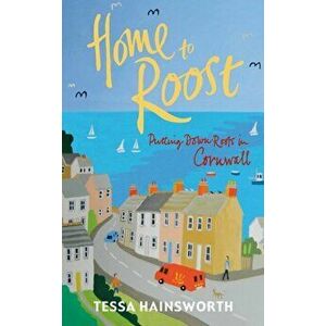 Home to Roost. Putting Down Roots in Cornwall, Paperback - Tessa Hainsworth imagine