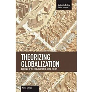 Theorizing Globalization: A Critique Of The Mediaization Of Social Theory. Studies in Critical Social Sciences, Volume 47, Paperback - Marko Ampuja imagine