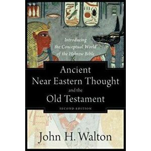 Ancient Near Eastern Thought and the Old Testament: Introducing the Conceptual World of the Hebrew Bible, Paperback - John H. Walton imagine