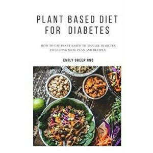 Plant Based Diet for Diabetes: How to use plant based diet to manage diabetes including meal plan and recipes, Paperback - Emily Green Rnd imagine