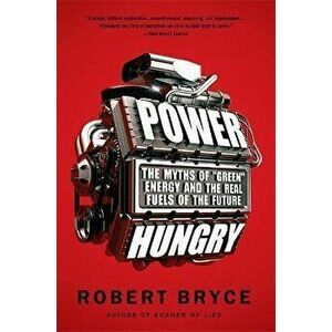 Power Hungry: The Myths of Green Energy and the Real Fuels of the Future, Paperback - Robert Bryce imagine