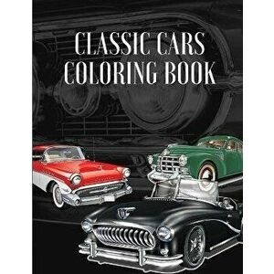 Classic Cars Coloring Book: A Collection Vintage & Classic Cars Relaxation Coloring Pages for Kids, Toddlers, Teens Adults, Boys, and Car Lovers ( - P imagine