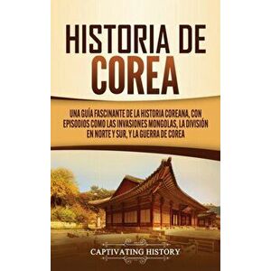 Historia de Corea: Una guía fascinante de la historia coreana, con episodios como las invasiones mongolas, la división en norte y sur, y - Captivating imagine