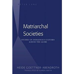 Matriarchal Societies: Studies on Indigenous Cultures Across the Globe, Paperback - Heide G ttner-Abendroth imagine