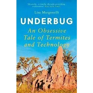 Underbug. An Obsessive Tale of Termites and Technology, Paperback - Lisa Margonelli imagine
