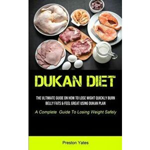 Dukan Diet: The Ultimate Guide On How To Lose Wight Quickly, Burn Belly Fats & Feel Great Using Dukan Plan (A Complete Guide To Lo - Preston Yates imagine