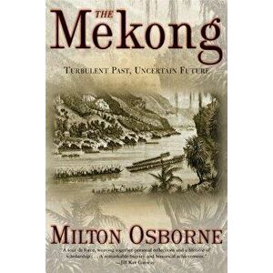 The Mekong: Turbulent Past, Uncertain Future, Paperback - Milton Osborne imagine
