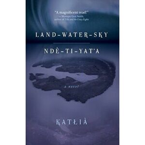 Land-Water-Sky / Ndè-Tä±-Yatâ (Tm)a, Paperback - *** imagine