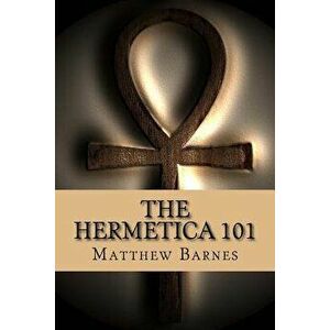The Hermetica 101: A modern, practical guide, plain and simple, Paperback - Matthew Barnes imagine