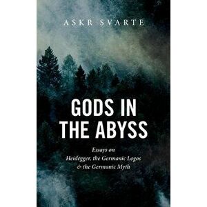 Gods in the Abyss: Essays on Heidegger, the Germanic Logos and the Germanic Myth, Paperback - Askr Svarte imagine