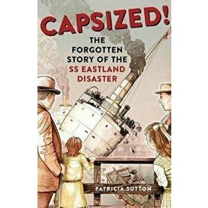 Capsized!: The Forgotten Story of the SS Eastland Disaster, Paperback - Patricia Sutton imagine