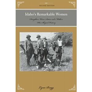 Idaho's Remarkable Women: Daughters, Wives, Sisters, and Mothers Who Shaped History, Paperback - Lynn Bragg imagine