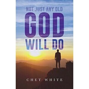 Not Just Any Old God Will Do, Paperback - Chet White imagine