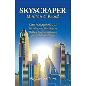 Skyscraper M.A.N.A.G.Ement: Sales Management 101 Training and Teachings to Build a Solid Foundation for a Limitless Career - Meghan S. Clarke imagine