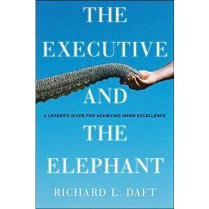 Executive and the Elephant. A Leader's Guide for Building Inner Excellence, Hardback - Richard L. Daft imagine