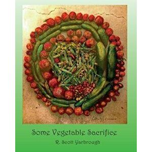 Some Vegetable Sacrifice, Paperback - R. Scott Yarbrough imagine