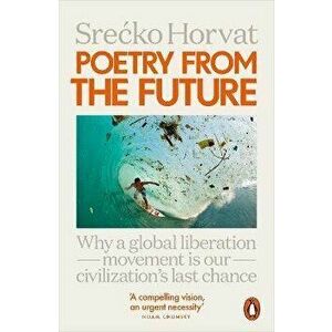Poetry from the Future. Why a Global Liberation Movement Is Our Civilisation's Last Chance, Paperback - Srecko Horvat imagine