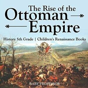 The Rise of the Ottoman Empire - History 5th Grade Children's Renaissance Books, Paperback - Baby Professor imagine