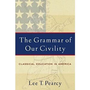 Grammar of Our Civility. Classical Education in America, Paperback - Lee T. Pearcy imagine